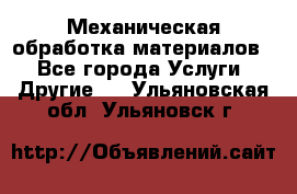 Механическая обработка материалов. - Все города Услуги » Другие   . Ульяновская обл.,Ульяновск г.